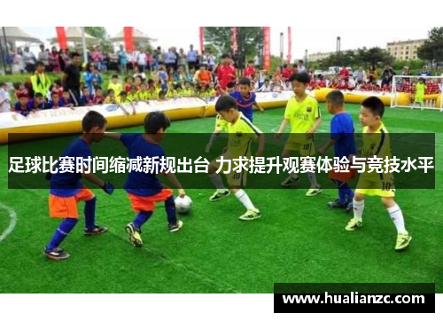 足球比赛时间缩减新规出台 力求提升观赛体验与竞技水平