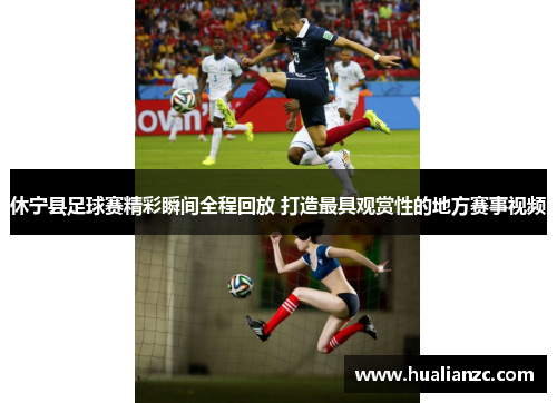 休宁县足球赛精彩瞬间全程回放 打造最具观赏性的地方赛事视频