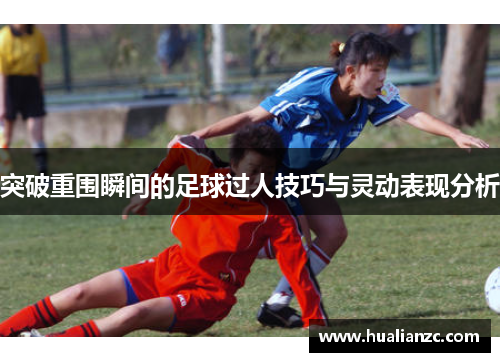 突破重围瞬间的足球过人技巧与灵动表现分析