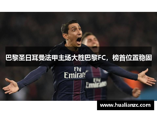 巴黎圣日耳曼法甲主场大胜巴黎FC，榜首位置稳固