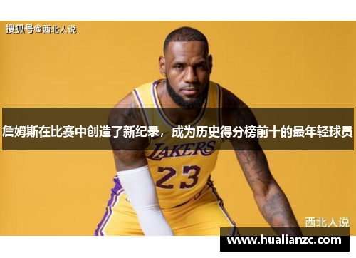 詹姆斯在比赛中创造了新纪录，成为历史得分榜前十的最年轻球员
