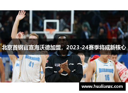 北京首钢官宣海沃德加盟，2023-24赛季将成新核心
