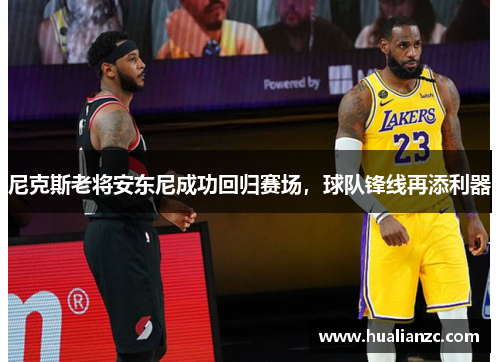 尼克斯老将安东尼成功回归赛场，球队锋线再添利器