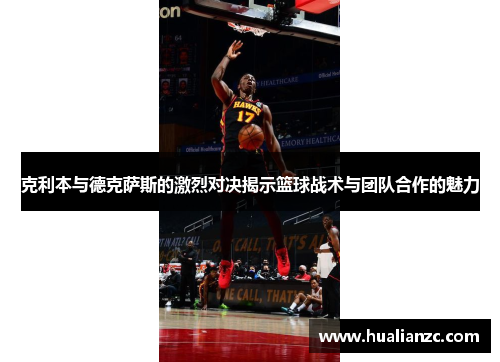 克利本与德克萨斯的激烈对决揭示篮球战术与团队合作的魅力