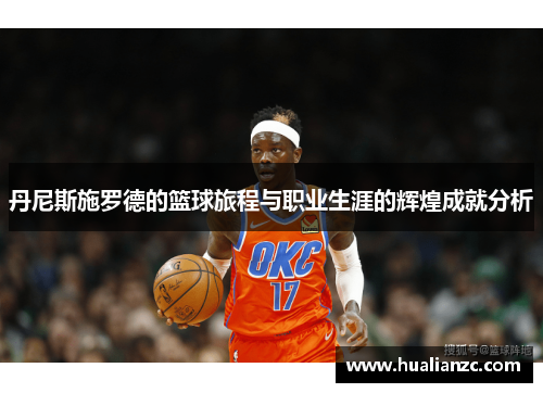 丹尼斯施罗德的篮球旅程与职业生涯的辉煌成就分析