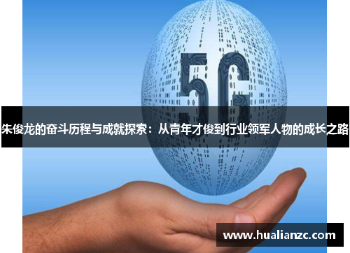 朱俊龙的奋斗历程与成就探索：从青年才俊到行业领军人物的成长之路