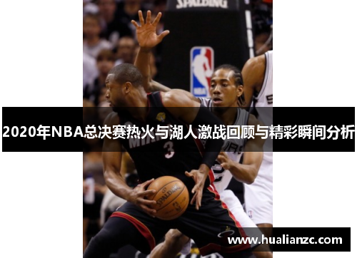 2020年NBA总决赛热火与湖人激战回顾与精彩瞬间分析