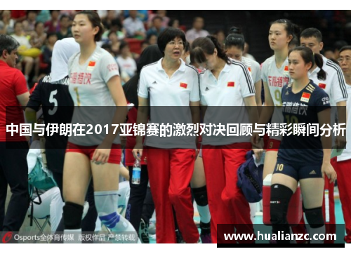 中国与伊朗在2017亚锦赛的激烈对决回顾与精彩瞬间分析
