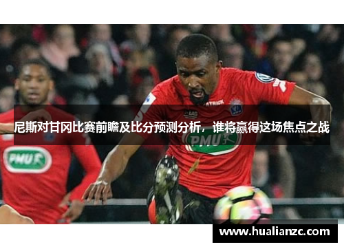 尼斯对甘冈比赛前瞻及比分预测分析，谁将赢得这场焦点之战