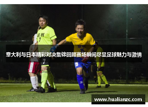 意大利与日本精彩对决集锦回顾赛场瞬间尽显足球魅力与激情