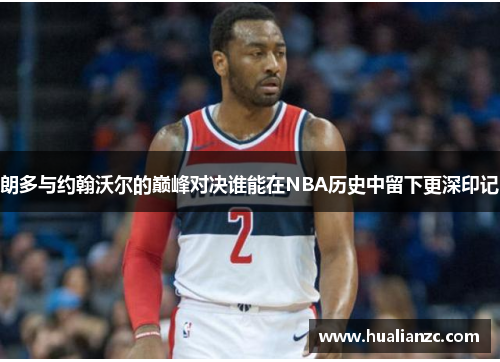 朗多与约翰沃尔的巅峰对决谁能在NBA历史中留下更深印记